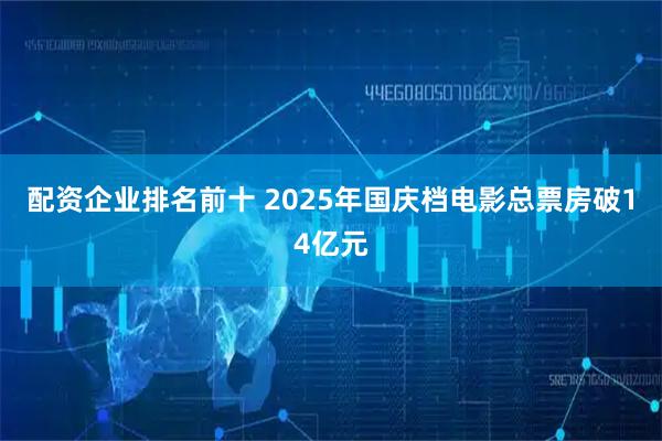 配资企业排名前十 2025年国庆档电影总票房破14亿元