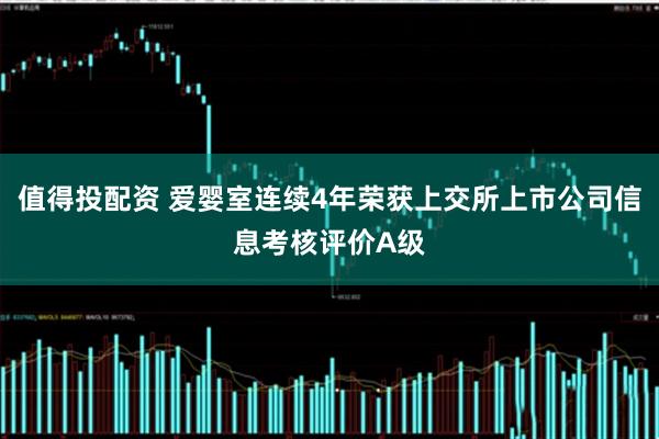 值得投配资 爱婴室连续4年荣获上交所上市公司信息考核评价A级