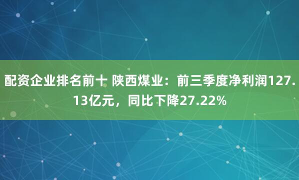 配资企业排名前十 陕西煤业：前三季度净利润127.13亿元，同比下降27.22%