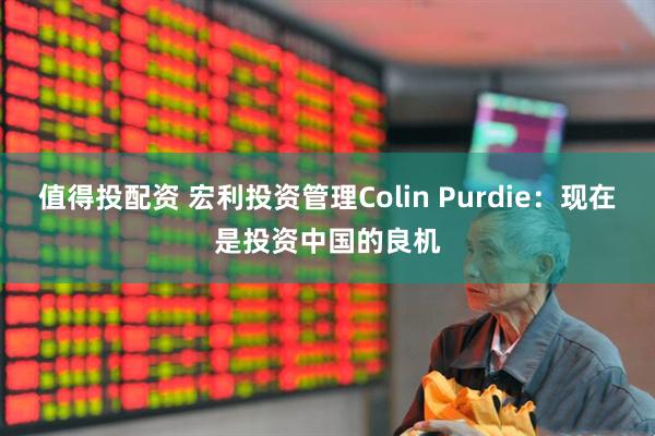 值得投配资 宏利投资管理Colin Purdie：现在是投资中国的良机