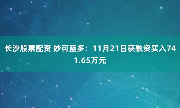 长沙股票配资 妙可蓝多：11月21日获融资买入741.65万元