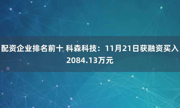 配资企业排名前十 科森科技：11月21日获融资买入2084.13万元