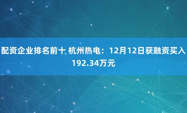 配资企业排名前十 杭州热电：12月12日获融资买入192.34万元