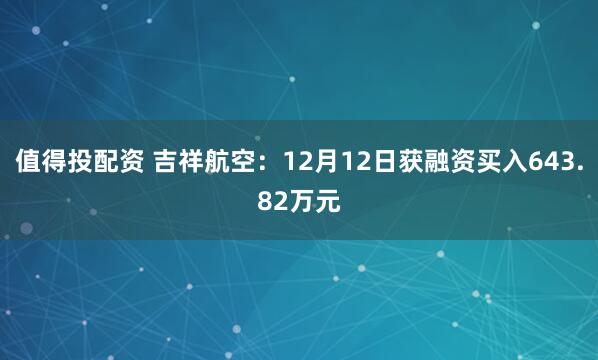 值得投配资 吉祥航空：12月12日获融资买入643.82万元