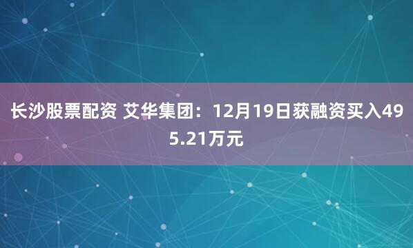 长沙股票配资 艾华集团：12月19日获融资买入495.21万元