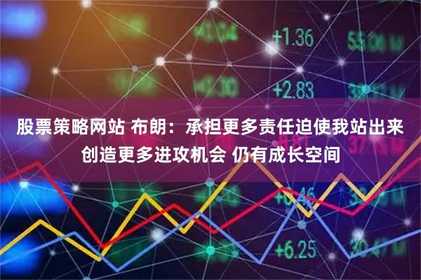 股票策略网站 布朗：承担更多责任迫使我站出来创造更多进攻机会 仍有成长空间