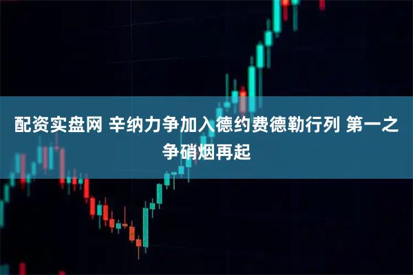 配资实盘网 辛纳力争加入德约费德勒行列 第一之争硝烟再起