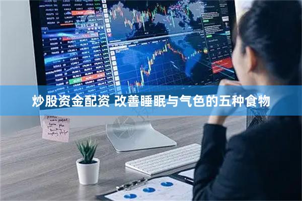 炒股资金配资 改善睡眠与气色的五种食物