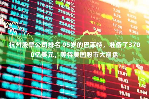 杭州股票公司排名 95岁的巴菲特，准备了3700亿美元，等待美国股市大崩盘