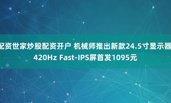 配资世家炒股配资开户 机械师推出新款24.5寸显示器：420Hz Fast-IPS屏首发1095元