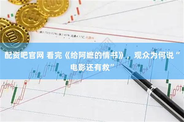 配资吧官网 看完《给阿嬷的情书》，观众为何说“电影还有救”
