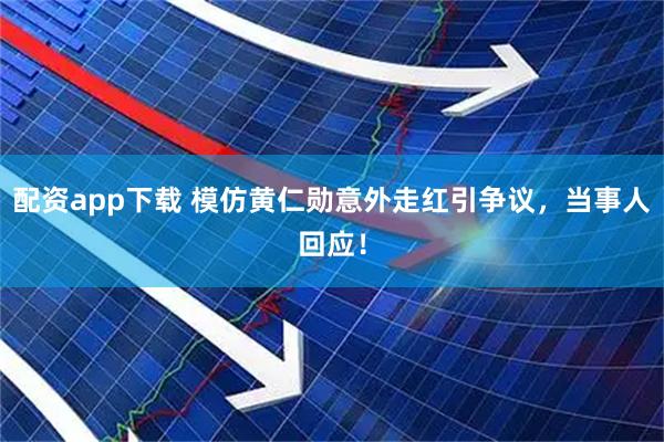 配资app下载 模仿黄仁勋意外走红引争议，当事人回应！