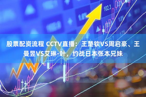 股票配资流程 CCTV直播:王楚钦VS周启豪、王曼昱VS艾琳-叶,约战日本张本兄妹